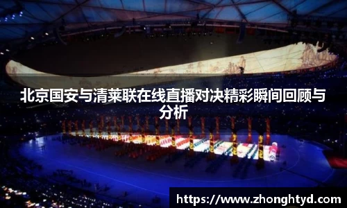北京国安与清莱联在线直播对决精彩瞬间回顾与分析