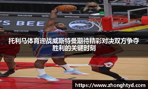 托利马体育迎战威斯特曼期待精彩对决双方争夺胜利的关键时刻