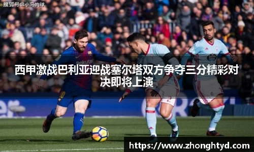 西甲激战巴利亚迎战塞尔塔双方争夺三分精彩对决即将上演