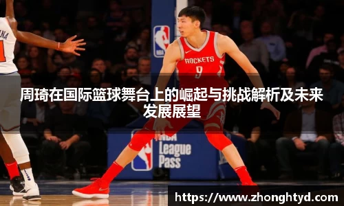 周琦在国际篮球舞台上的崛起与挑战解析及未来发展展望