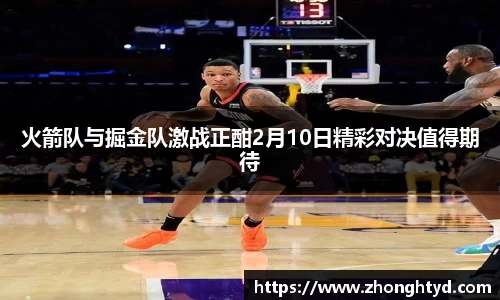 火箭队与掘金队激战正酣2月10日精彩对决值得期待