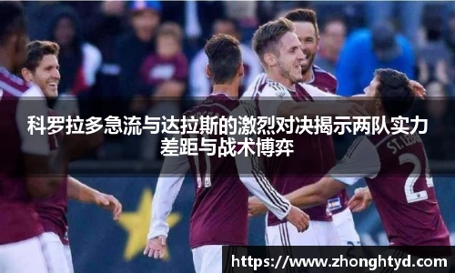 科罗拉多急流与达拉斯的激烈对决揭示两队实力差距与战术博弈