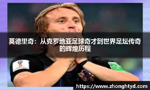 莫德里奇：从克罗地亚足球奇才到世界足坛传奇的辉煌历程