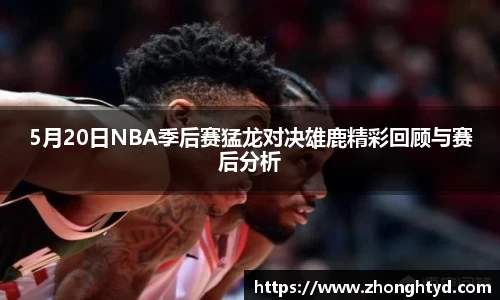 5月20日NBA季后赛猛龙对决雄鹿精彩回顾与赛后分析